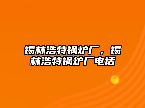 錫林浩特鍋爐廠，錫林浩特鍋爐廠電話