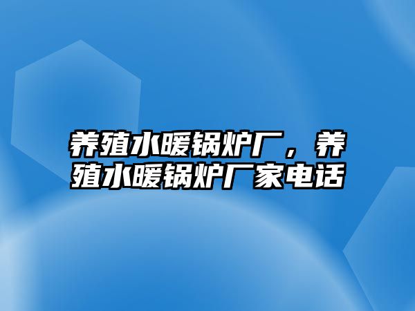 養(yǎng)殖水暖鍋爐廠，養(yǎng)殖水暖鍋爐廠家電話