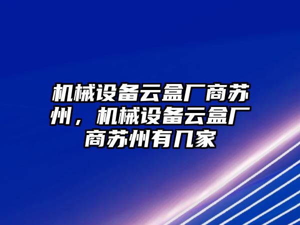 機械設(shè)備云盒廠商蘇州，機械設(shè)備云盒廠商蘇州有幾家