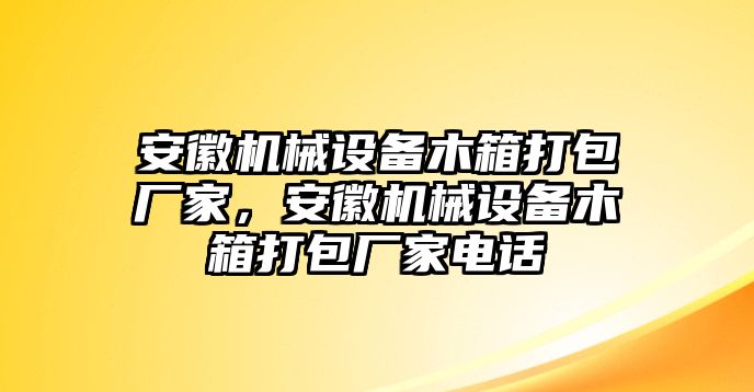 安徽機械設(shè)備木箱打包廠家，安徽機械設(shè)備木箱打包廠家電話