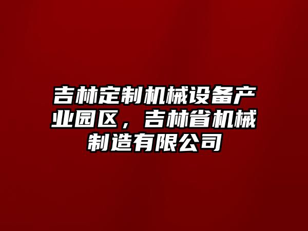 吉林定制機(jī)械設(shè)備產(chǎn)業(yè)園區(qū)，吉林省機(jī)械制造有限公司