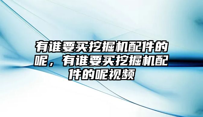 有誰要買挖掘機(jī)配件的呢，有誰要買挖掘機(jī)配件的呢視頻