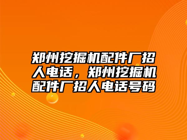 鄭州挖掘機(jī)配件廠招人電話，鄭州挖掘機(jī)配件廠招人電話號碼