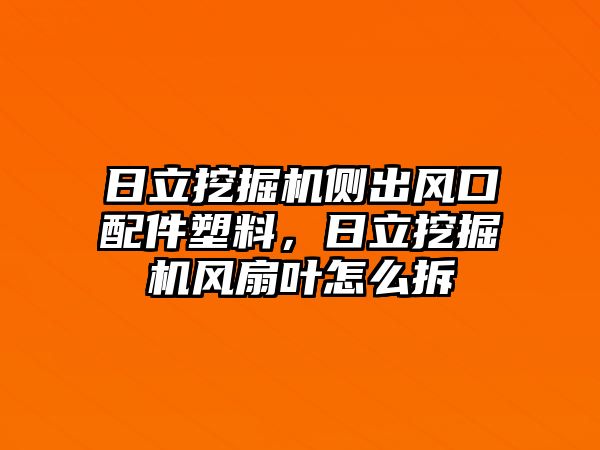 日立挖掘機(jī)側(cè)出風(fēng)口配件塑料，日立挖掘機(jī)風(fēng)扇葉怎么拆