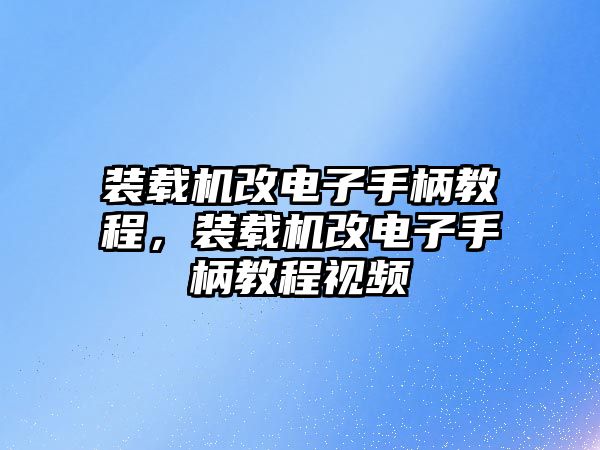 裝載機(jī)改電子手柄教程，裝載機(jī)改電子手柄教程視頻