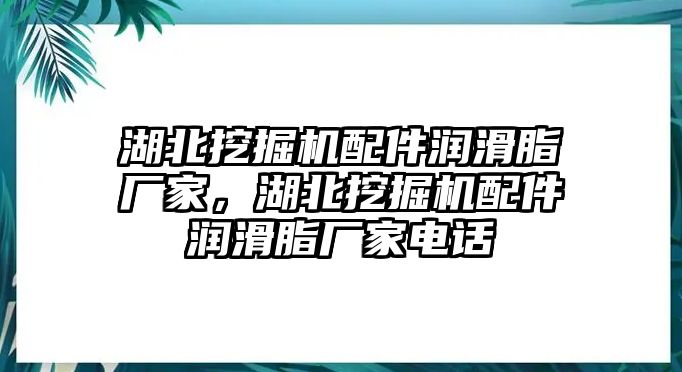 湖北挖掘機(jī)配件潤(rùn)滑脂廠家，湖北挖掘機(jī)配件潤(rùn)滑脂廠家電話