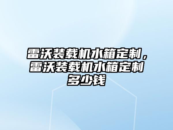 雷沃裝載機水箱定制，雷沃裝載機水箱定制多少錢