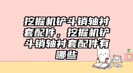 挖掘機(jī)鏟斗銷軸襯套配件，挖掘機(jī)鏟斗銷軸襯套配件有哪些