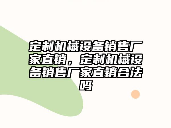 定制機(jī)械設(shè)備銷售廠家直銷，定制機(jī)械設(shè)備銷售廠家直銷合法嗎