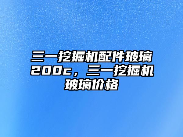 三一挖掘機配件玻璃200c，三一挖掘機玻璃價格