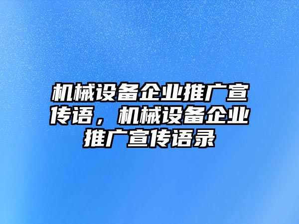 機(jī)械設(shè)備企業(yè)推廣宣傳語(yǔ)，機(jī)械設(shè)備企業(yè)推廣宣傳語(yǔ)錄