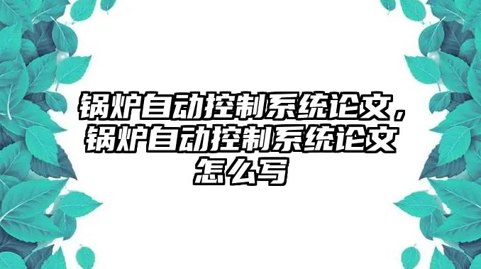 鍋爐自動控制系統(tǒng)論文，鍋爐自動控制系統(tǒng)論文怎么寫