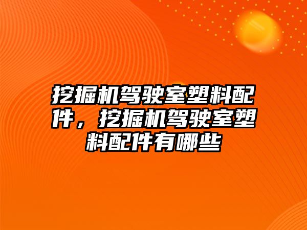 挖掘機駕駛室塑料配件，挖掘機駕駛室塑料配件有哪些