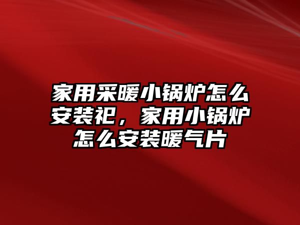 家用采暖小鍋爐怎么安裝祀，家用小鍋爐怎么安裝暖氣片