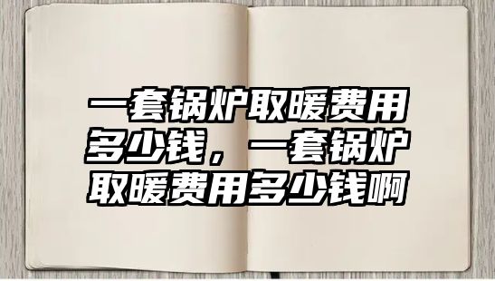 一套鍋爐取暖費(fèi)用多少錢，一套鍋爐取暖費(fèi)用多少錢啊