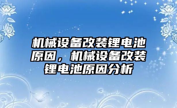 機(jī)械設(shè)備改裝鋰電池原因，機(jī)械設(shè)備改裝鋰電池原因分析