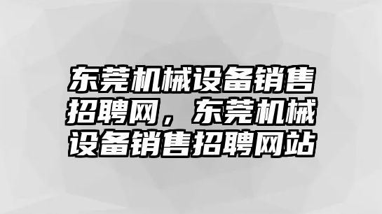 東莞機械設備銷售招聘網(wǎng)，東莞機械設備銷售招聘網(wǎng)站