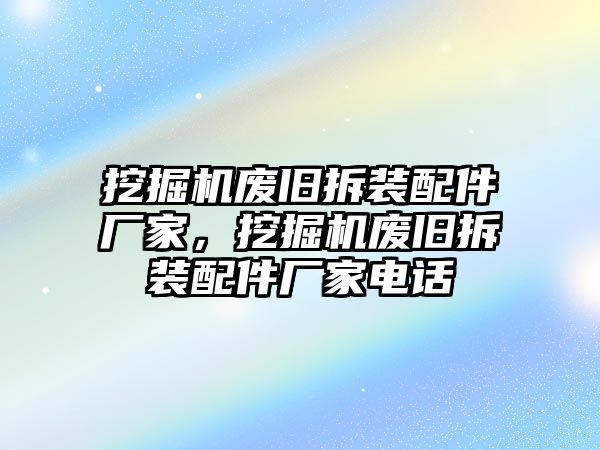 挖掘機(jī)廢舊拆裝配件廠家，挖掘機(jī)廢舊拆裝配件廠家電話