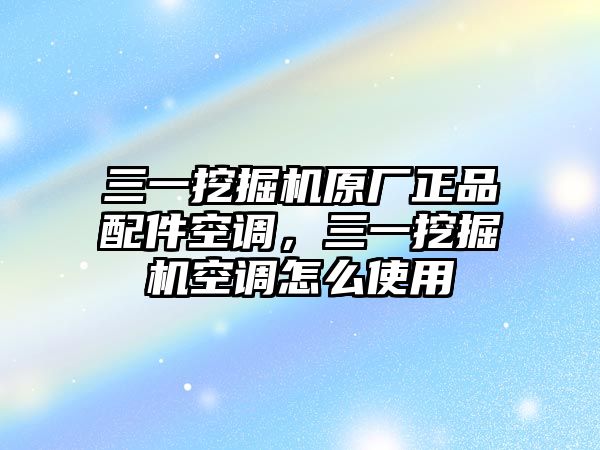 三一挖掘機原廠正品配件空調(diào)，三一挖掘機空調(diào)怎么使用