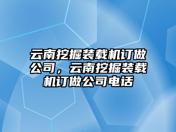 云南挖掘裝載機(jī)訂做公司，云南挖掘裝載機(jī)訂做公司電話