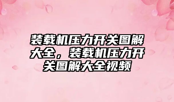 裝載機壓力開關圖解大全，裝載機壓力開關圖解大全視頻