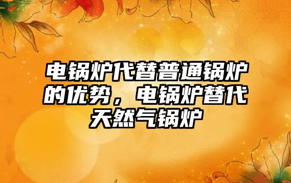 電鍋爐代替普通鍋爐的優(yōu)勢(shì)，電鍋爐替代天然氣鍋爐