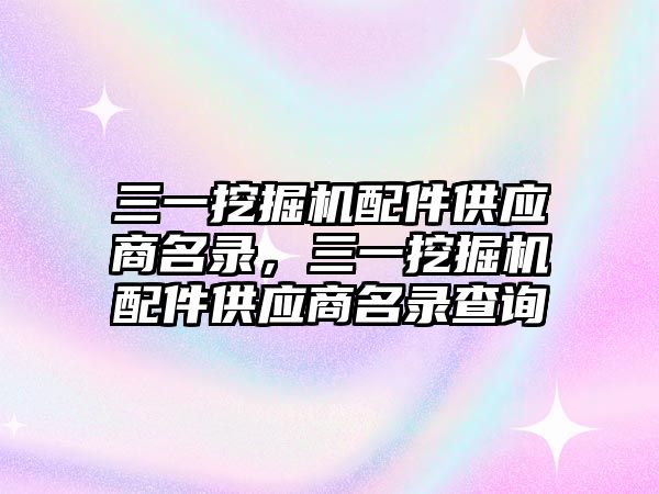 三一挖掘機配件供應(yīng)商名錄，三一挖掘機配件供應(yīng)商名錄查詢