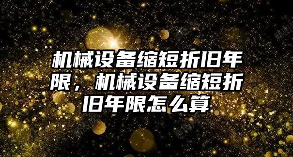 機械設(shè)備縮短折舊年限，機械設(shè)備縮短折舊年限怎么算