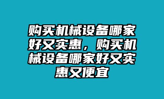 購買機(jī)械設(shè)備哪家好又實(shí)惠，購買機(jī)械設(shè)備哪家好又實(shí)惠又便宜