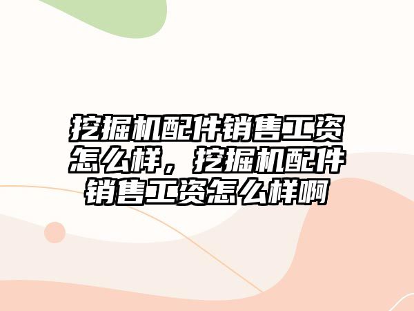 挖掘機配件銷售工資怎么樣，挖掘機配件銷售工資怎么樣啊