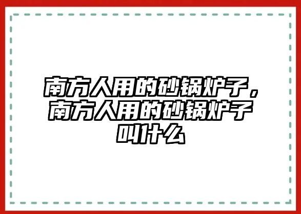 南方人用的砂鍋爐子，南方人用的砂鍋爐子叫什么