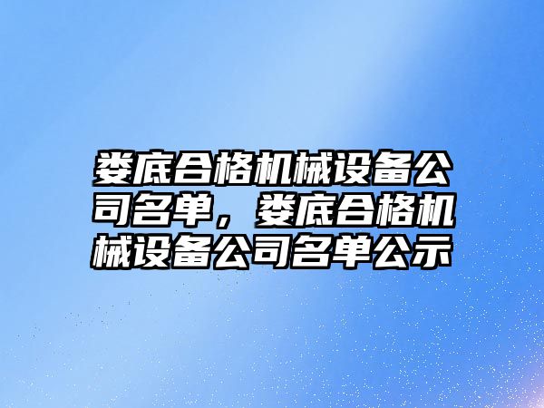 婁底合格機械設(shè)備公司名單，婁底合格機械設(shè)備公司名單公示