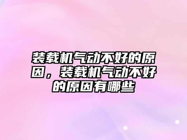 裝載機氣動不好的原因，裝載機氣動不好的原因有哪些