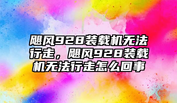 颶風928裝載機無法行走，颶風928裝載機無法行走怎么回事