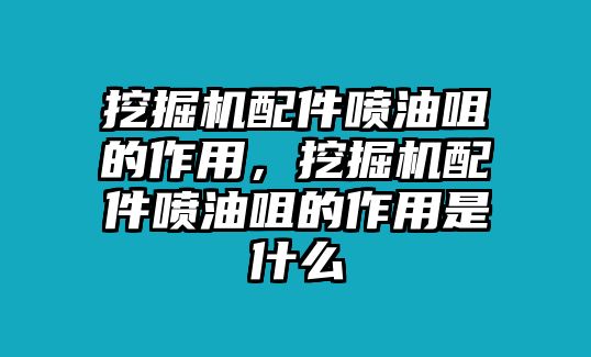 挖掘機(jī)配件噴油咀的作用，挖掘機(jī)配件噴油咀的作用是什么