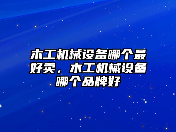 木工機(jī)械設(shè)備哪個(gè)最好賣，木工機(jī)械設(shè)備哪個(gè)品牌好