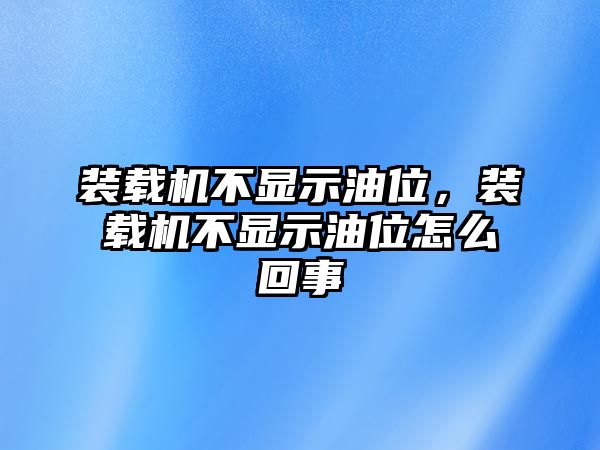 裝載機不顯示油位，裝載機不顯示油位怎么回事