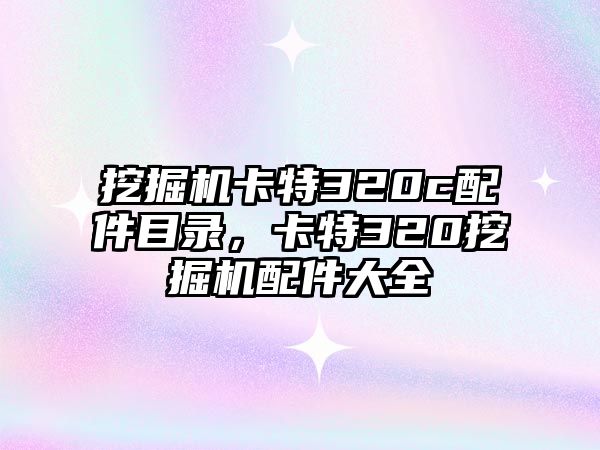 挖掘機卡特320c配件目錄，卡特320挖掘機配件大全