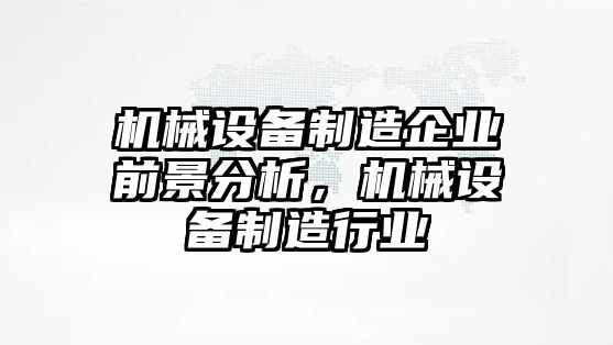 機(jī)械設(shè)備制造企業(yè)前景分析，機(jī)械設(shè)備制造行業(yè)