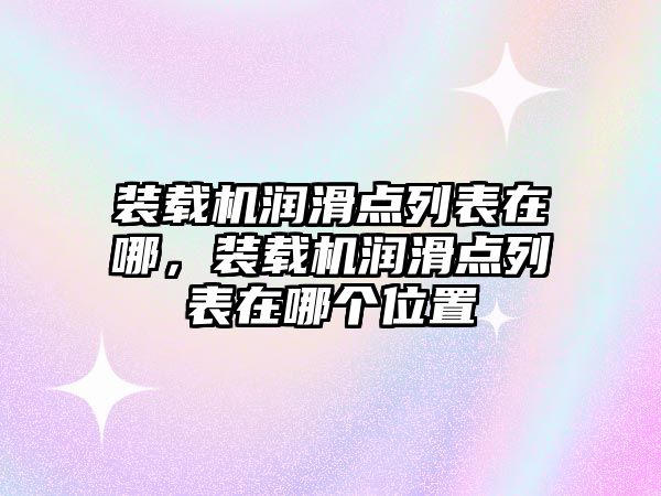 裝載機(jī)潤滑點列表在哪，裝載機(jī)潤滑點列表在哪個位置