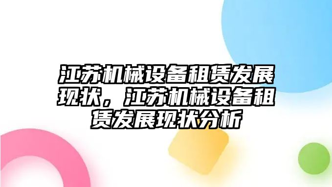 江蘇機(jī)械設(shè)備租賃發(fā)展現(xiàn)狀，江蘇機(jī)械設(shè)備租賃發(fā)展現(xiàn)狀分析