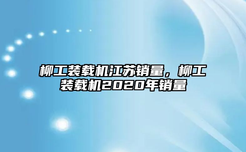 柳工裝載機(jī)江蘇銷量，柳工裝載機(jī)2020年銷量