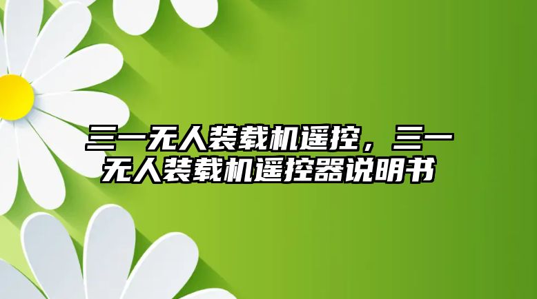 三一無(wú)人裝載機(jī)遙控，三一無(wú)人裝載機(jī)遙控器說(shuō)明書(shū)