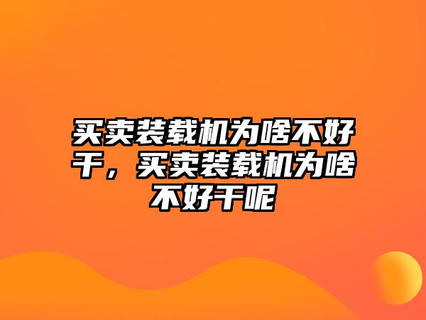 買賣裝載機(jī)為啥不好干，買賣裝載機(jī)為啥不好干呢