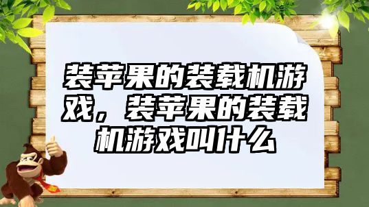 裝蘋果的裝載機游戲，裝蘋果的裝載機游戲叫什么