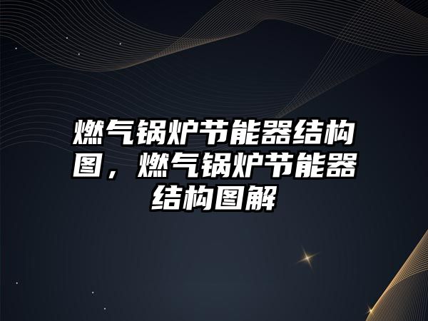 燃?xì)忮仩t節(jié)能器結(jié)構(gòu)圖，燃?xì)忮仩t節(jié)能器結(jié)構(gòu)圖解