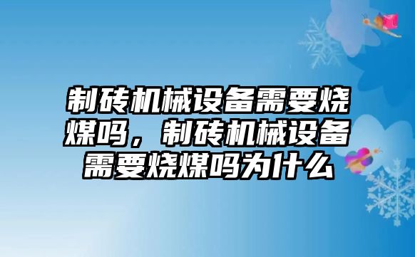 制磚機械設(shè)備需要燒煤嗎，制磚機械設(shè)備需要燒煤嗎為什么