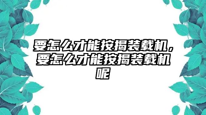 要怎么才能按揭裝載機(jī)，要怎么才能按揭裝載機(jī)呢