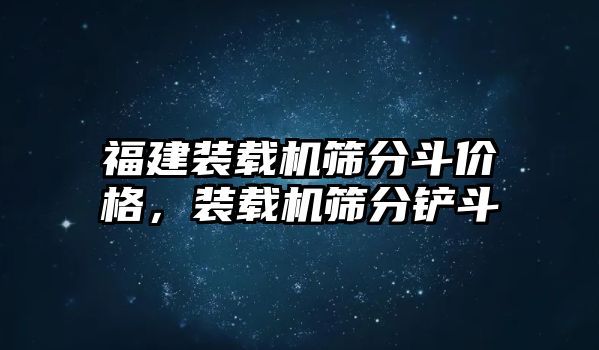 福建裝載機(jī)篩分斗價(jià)格，裝載機(jī)篩分鏟斗