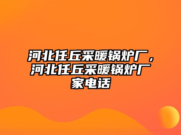 河北任丘采暖鍋爐廠，河北任丘采暖鍋爐廠家電話